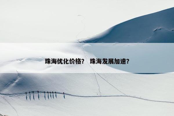 珠海优化价格？ 珠海发展加速？