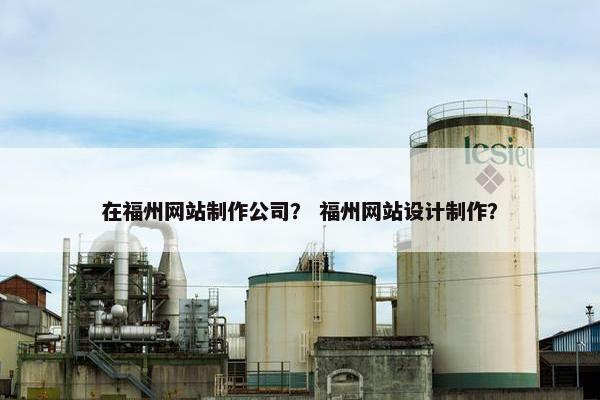 在福州网站制作公司？ 福州网站设计制作？