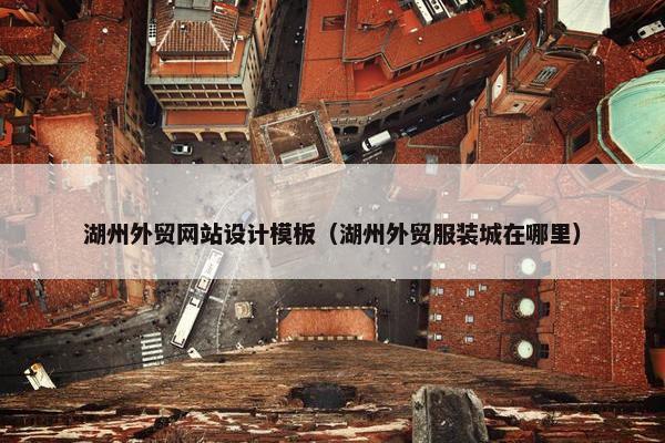 湖州外贸网站设计模板（湖州外贸服装城在哪里）