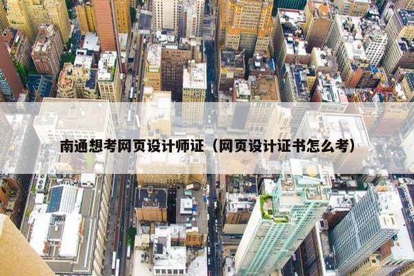 南通想考网页设计师证（网页设计证书怎么考）