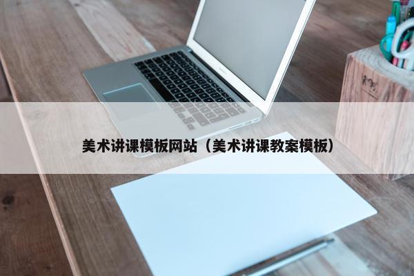 美术讲课模板网站（美术讲课教案模板）
