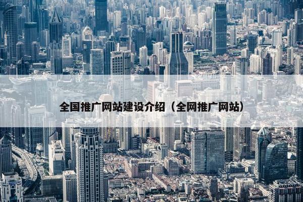 全国推广网站建设介绍（全网推广网站）
