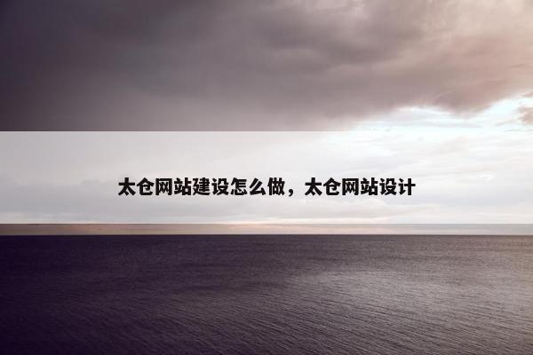 太仓网站建设怎么做，太仓网站设计