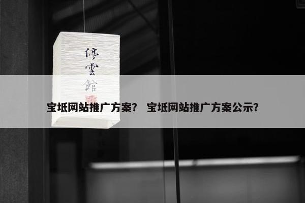 宝坻网站推广方案？ 宝坻网站推广方案公示？