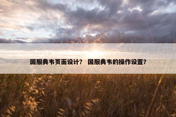 国服典韦页面设计？ 国服典韦的操作设置？