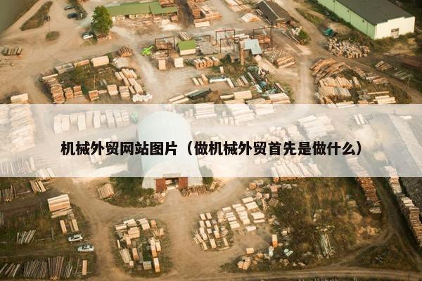 机械外贸网站图片（做机械外贸首先是做什么）
