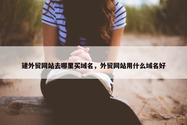 建外贸网站去哪里买域名，外贸网站用什么域名好