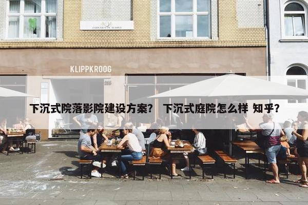 下沉式院落影院建设方案？ 下沉式庭院怎么样 知乎？