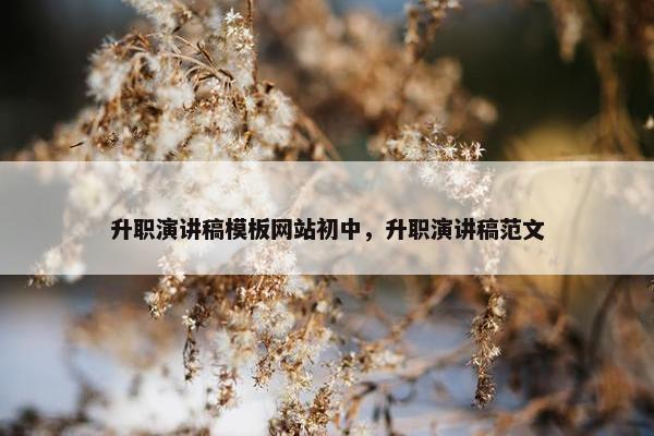 升职演讲稿模板网站初中，升职演讲稿范文
