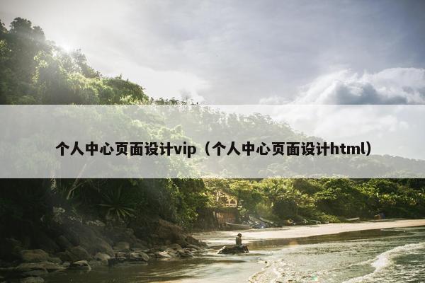 个人中心页面设计vip（个人中心页面设计html）