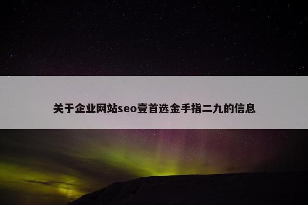 关于企业网站seo壹首选金手指二九的信息