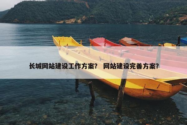 长城网站建设工作方案？ 网站建设完善方案？