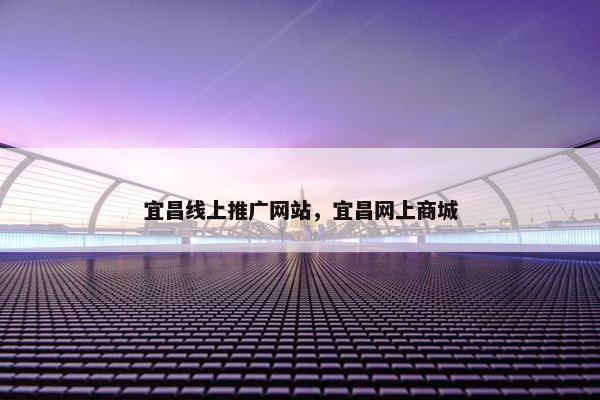宜昌线上推广网站，宜昌网上商城