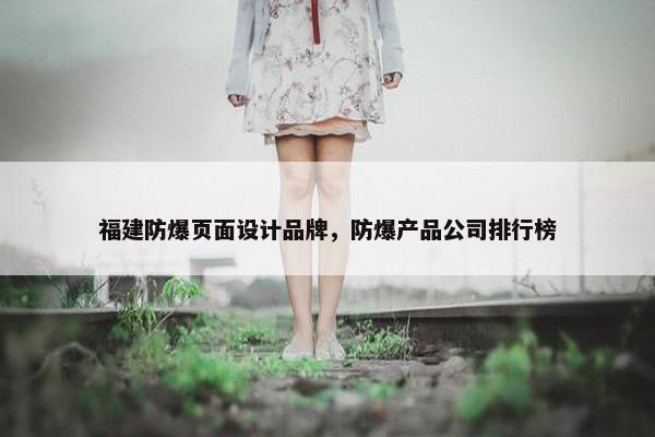 福建防爆页面设计品牌，防爆产品公司排行榜