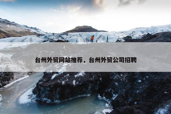 台州外贸网站推荐，台州外贸公司招聘