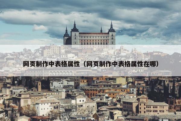 网页制作中表格属性（网页制作中表格属性在哪）