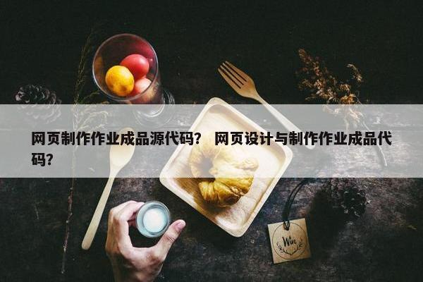 网页制作作业成品源代码？ 网页设计与制作作业成品代码？