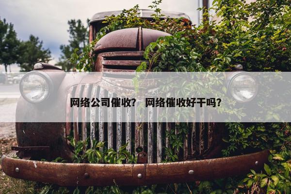 网络公司催收？ 网络催收好干吗？