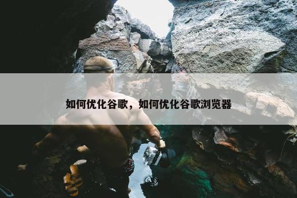如何优化谷歌，如何优化谷歌浏览器