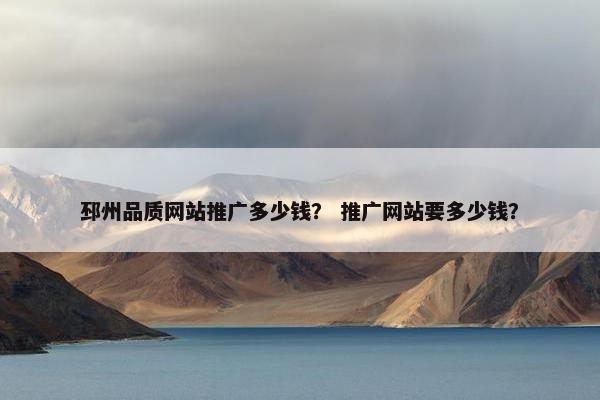 邳州品质网站推广多少钱？ 推广网站要多少钱？