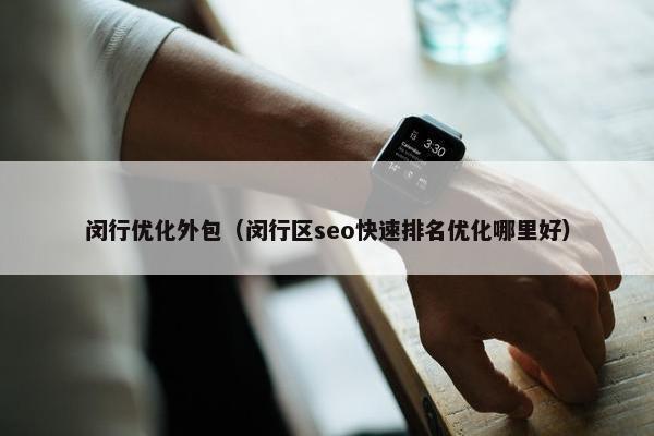 闵行优化外包（闵行区seo快速排名优化哪里好）