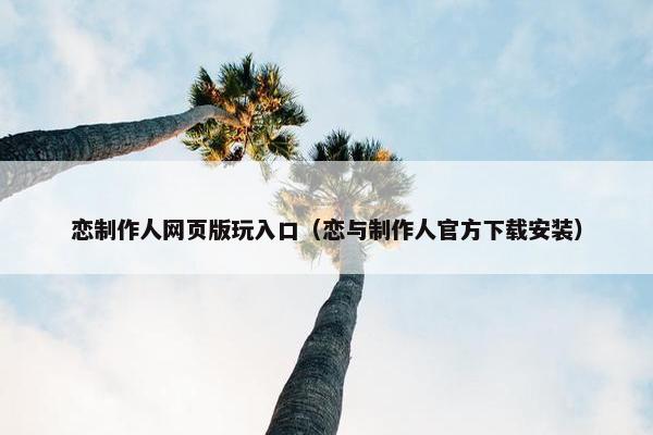 恋制作人网页版玩入口（恋与制作人官方下载安装）
