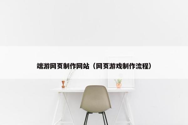 端游网页制作网站（网页游戏制作流程）