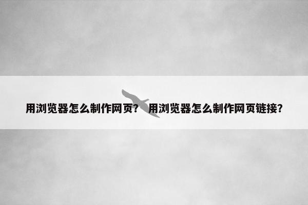 用浏览器怎么制作网页？ 用浏览器怎么制作网页链接？