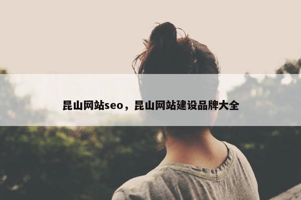 昆山网站seo，昆山网站建设品牌大全