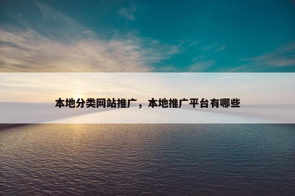 本地分类网站推广，本地推广平台有哪些