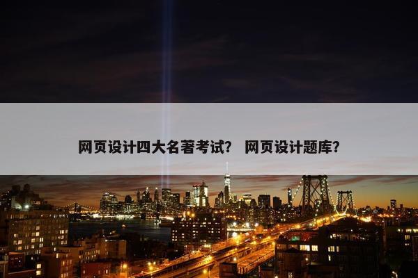 网页设计四大名著考试？ 网页设计题库？