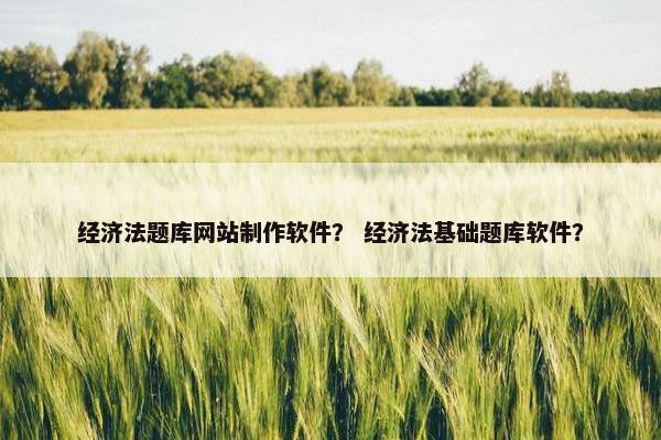 经济法题库网站制作软件？ 经济法基础题库软件？