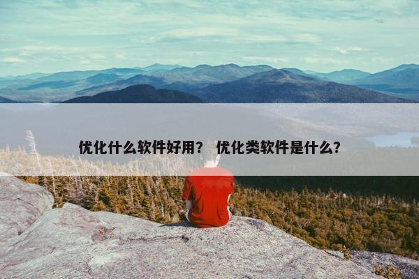 优化什么软件好用？ 优化类软件是什么？