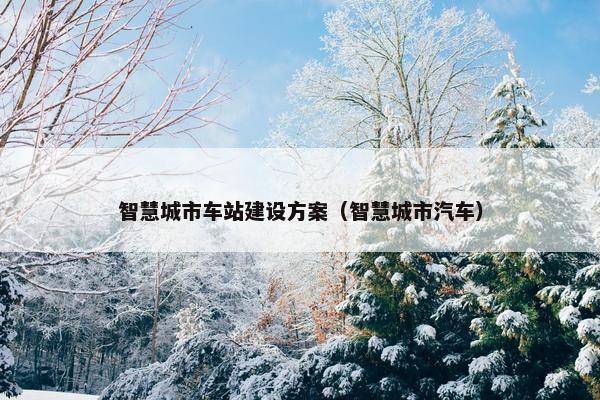 智慧城市车站建设方案（智慧城市汽车）