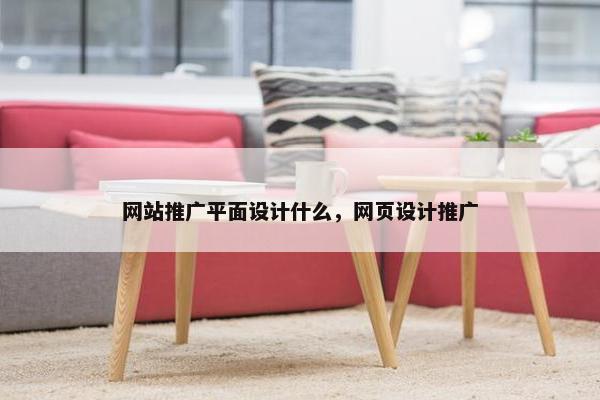 网站推广平面设计什么，网页设计推广