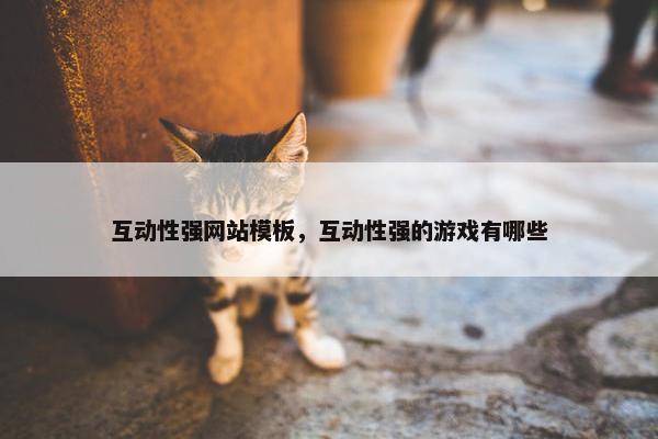 互动性强网站模板，互动性强的游戏有哪些