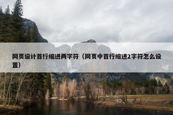 网页设计首行缩进两字符（网页中首行缩进2字符怎么设置）