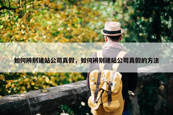 如何辨别建站公司真假，如何辨别建站公司真假的方法