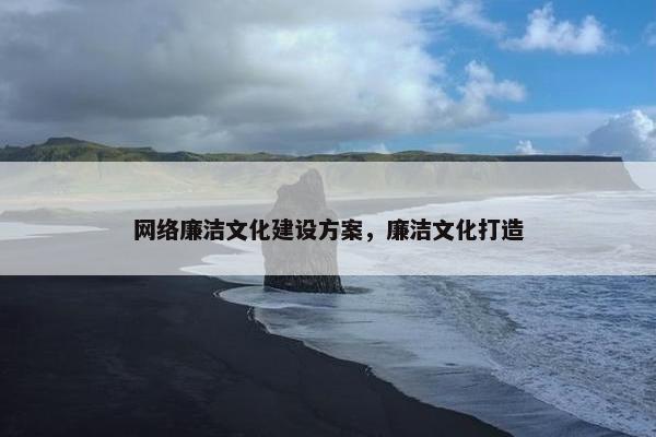 网络廉洁文化建设方案，廉洁文化打造
