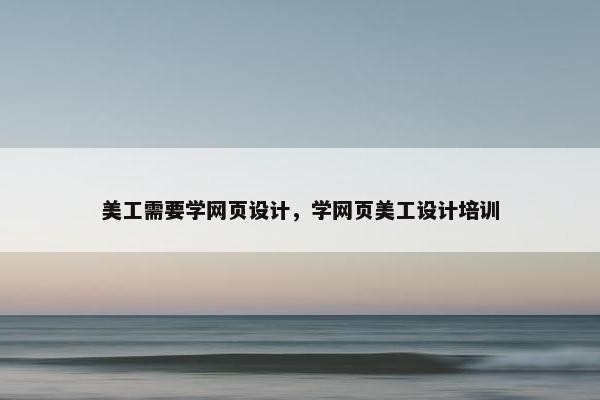 美工需要学网页设计，学网页美工设计培训