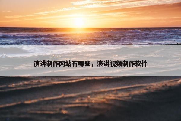 演讲制作网站有哪些，演讲视频制作软件