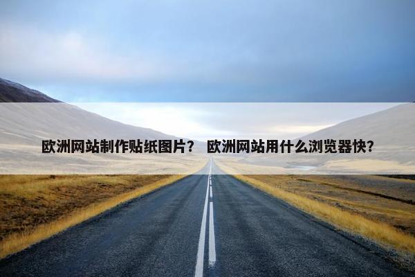 欧洲网站制作贴纸图片？ 欧洲网站用什么浏览器快？