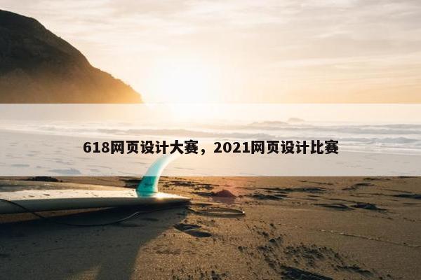618网页设计大赛，2021网页设计比赛
