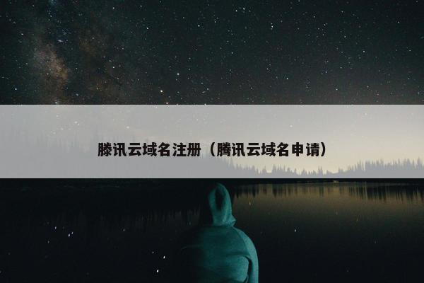 滕讯云域名注册（腾讯云域名申请）
