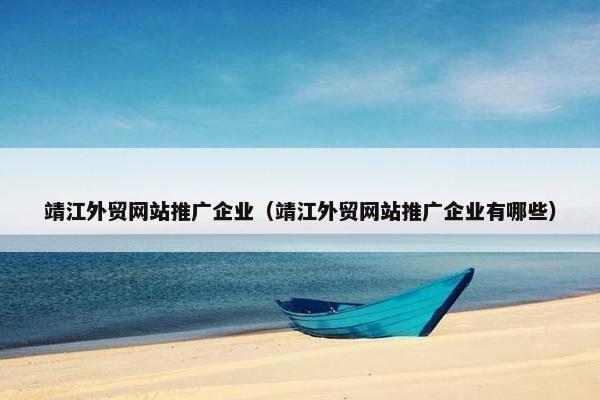 靖江外贸网站推广企业（靖江外贸网站推广企业有哪些）