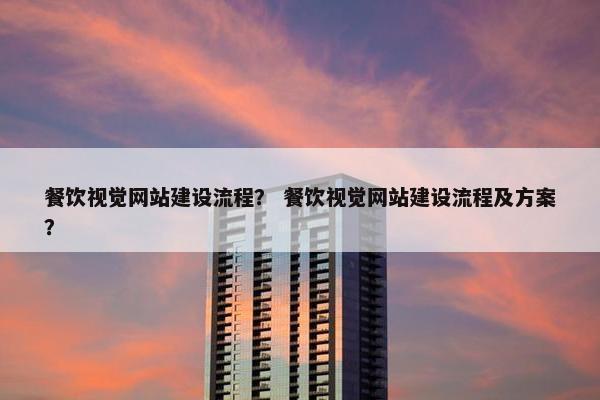 餐饮视觉网站建设流程？ 餐饮视觉网站建设流程及方案？