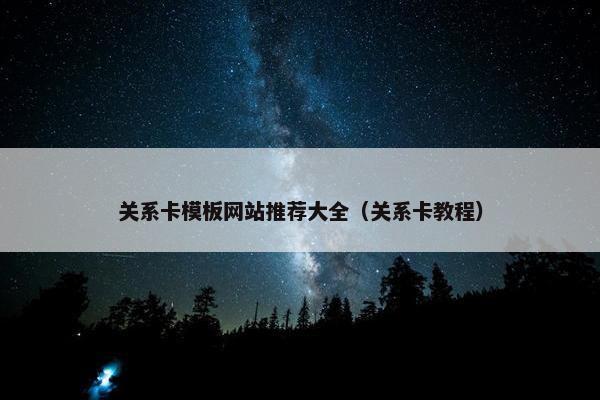 关系卡模板网站推荐大全（关系卡教程）