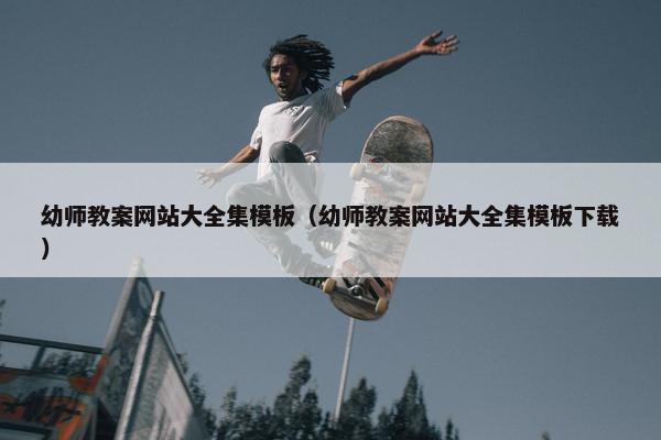 幼师教案网站大全集模板（幼师教案网站大全集模板下载）