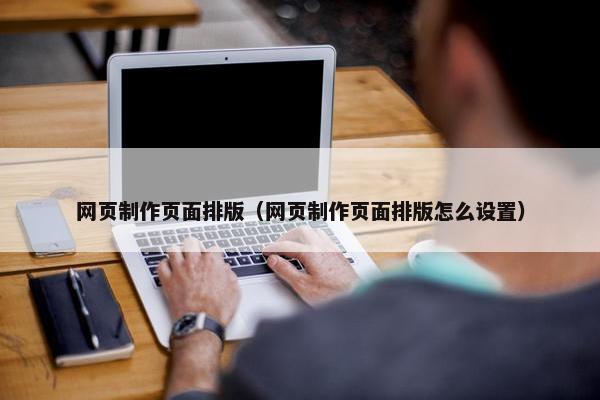 网页制作页面排版（网页制作页面排版怎么设置）