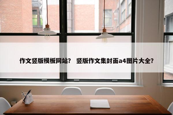 作文竖版模板网站？ 竖版作文集封面a4图片大全？